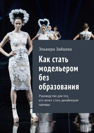 Эльвира Зайцева, Как стать модельером без образования. Руководство для тех, кто хочет стать дизайнером одежды