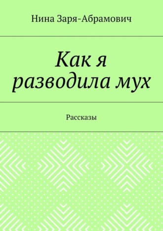 Нина Заря-Абрамович, Как я разводила мух. Рассказы