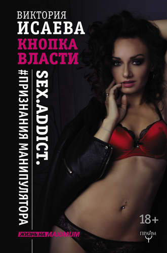 Виктория Исаева, Кнопка Власти. Sex. Addict. #Признания манипулятора