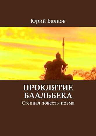 Юрий Балков, Проклятие Баальбека. Степная поэма