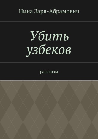 Нина Заря-Абрамович, Убить узбеков. Рассказы