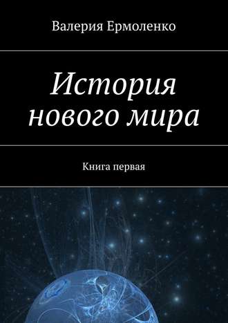 Валерия Ермоленко, История нового мира. Книга первая