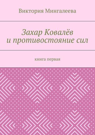 Виктория Мингалеева, Захар Ковалёв и противостояние сил. Книга первая