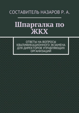 Руслан Назаров, Шпаргалка по ЖКХ. Ответы на вопросы квалификационного экзамена для директоров управляющих организаций