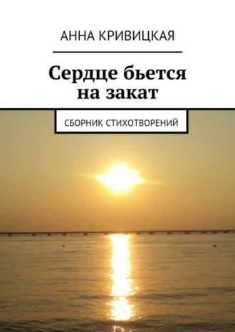 Анна Кривицкая, Сердце бьется на закат. Сборник стихотворений