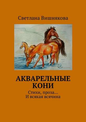Светлана Вишнякова, Акварельные кони. Стихи, проза… И всякая всячина