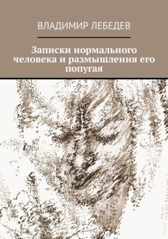 Владимир Лебедев, Записки нормального человека и размышления его попугая