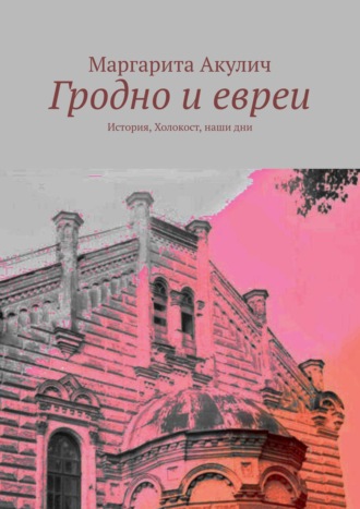 Маргарита Акулич, Гродно и евреи. История, Холокост, наши дни