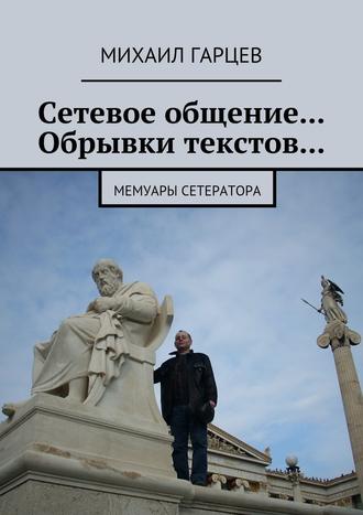 Михаил Гарцев, Сетевое общение… Обрывки текстов… Мемуары сетератора