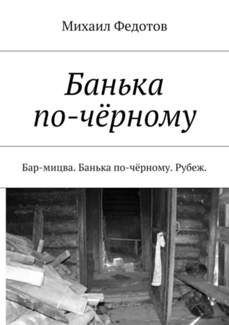 Михаил Федотов, Банька по-чёрному. Бар-мицва. Банька по-чёрному. Рубеж.