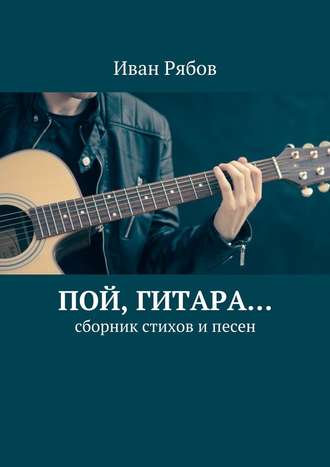 Иван Рябов, Пой, гитара… Сборник стихов и песен