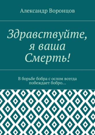 Александр Воронцов, Здравствуйте, я ваша Смерть! В борьбе бобра с ослом всегда побеждает бобро…