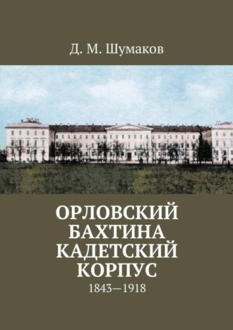 Д. Шумаков, Орловский Бахтина кадетский корпус. 1843—1918