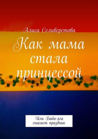 Алиса Селиверстова, Отчасти правдивая сказка о Принце, Принцессе, их детях и похищенной Альстромерии