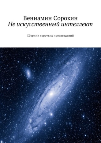 Вениамин Сорокин, Не искусственный интеллект. Сборник коротких произведений