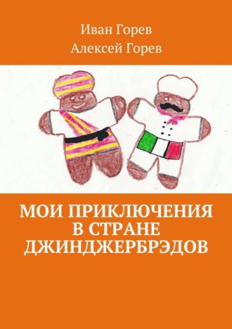 Алексей Горев, Иван Горев, Мои приключения в стране джинджербрэдов. Как мой сон стал реальностью