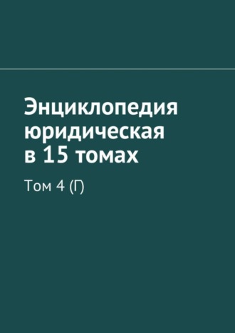 Энциклопедия юридическая в 15 томах. Том 4 (Г) Рудольф Хачатуров, Энциклопедия юридическая в 15 томах. Том 4 (Г)