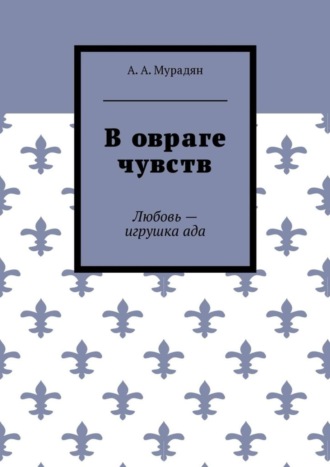 Арутюн Мурадян, В овраге чувств. Любовь – игрушка ада