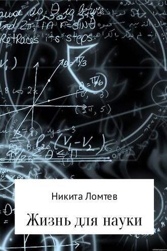 Никита Ломтев, Жизнь для науки