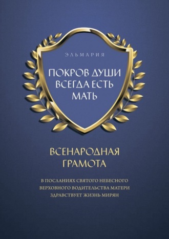 ЭЛЬМАРИЯ, ПОКРОВ ДУШИ ВСЕГДА ЕСТЬ МАТЬ. ВСЕНАРОДНАЯ ГРАМОТА. В Посланиях Святого Небесного Верховного Водительства Матери Здравствует Жизнь Мирян