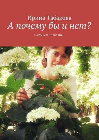 Ирина Табакова, А почему бы и нет? Поэтический сборник