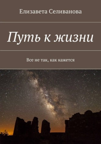 Елизавета Селиванова, Путь к жизни. Все не так, как кажется