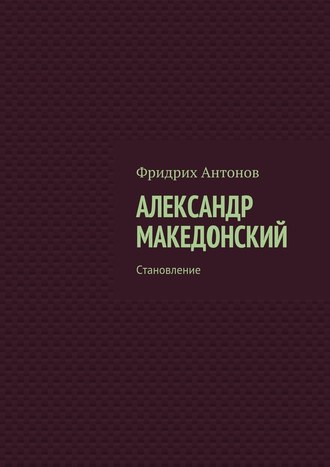 Фридрих Антонов, Александр Македонский. Становление