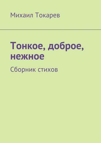 Михаил Токарев, Тонкое, доброе, нежное. Сборник стихов