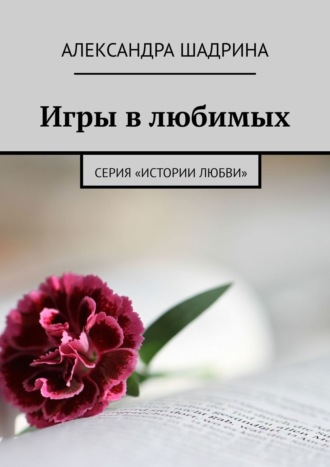 Александра Шадрина, Игры в любимых. Серия «Истории любви»