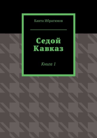 Канта Ибрагимов, Седой Кавказ. Книга 1