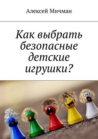 Алексей Мичман, Как выбрать безопасные детские игрушки?