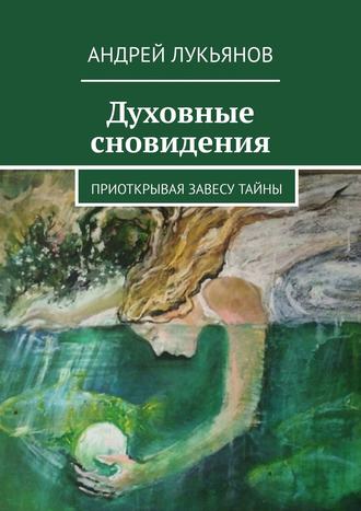 Андрей Лукьянов, Духовные сновидения. Приоткрывая завесу тайны