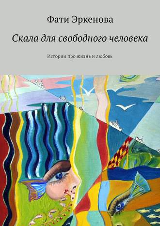Фати Эркенова, Скала для свободного человека. Истории про жизнь и любовь