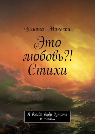 Ульяна Макеева, Это любовь?! Стихи. Я всегда буду думать о тебе…