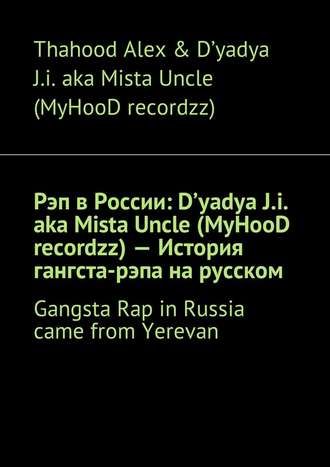 Thahood Alex & D'yadya J.i. aka Mista Uncle (MyHooD recordzz), Рэп в России: D'yadya J.i. aka Mista Uncle (MyHooD recordzz) – История гангста-рэпа на русском. Gangsta Rap in Russia came from Yerevan