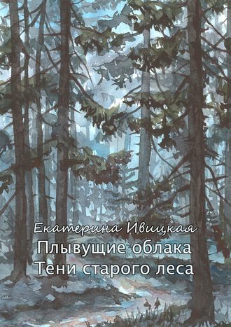 Екатерина Ивицкая, Плывущие облака. Тени старого леса