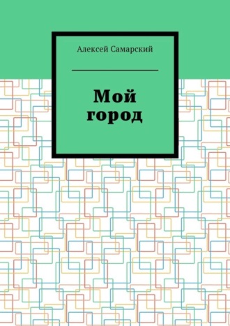 Мой город. Сборник краеведческих статей о городе Борисоглебске Воронежской области Алексей Самарский, Мой город. Сборник краеведческих статей о городе Борисоглебске Воронежской области
