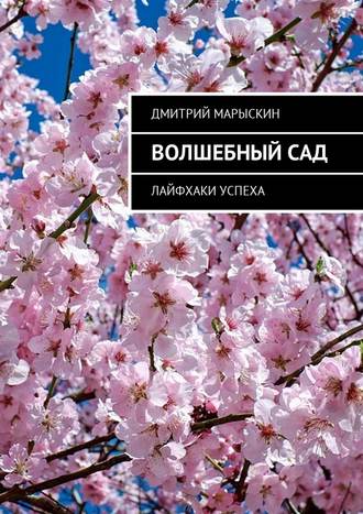 Дмитрий Марыскин, Волшебный сад. Лайфхаки успеха