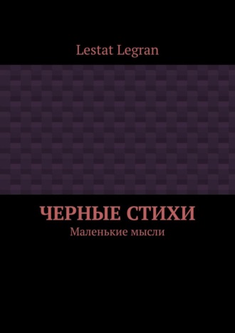 Lestat Legran, Черные стихи. Маленькие мысли