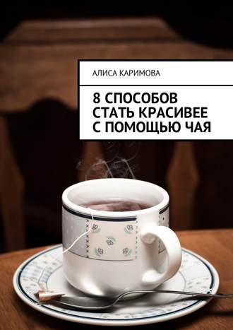 Алиса Каримова, 8 способов стать красивее с помощью чая