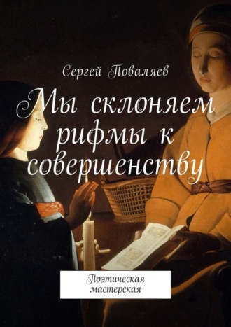 Сергей Поваляев, Мы склоняем рифмы к совершенству. Поэтическая мастерская