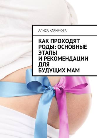 Алиса Каримова, Как проходят роды: основные этапы и рекомендации для будущих мам