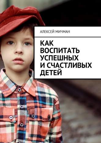 Алексей Мичман, Как воспитать успешных и счастливых детей