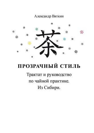 Александр Вяткин, Прозрачный стиль. Трактат и руководство по чайной практике. Из Сибири