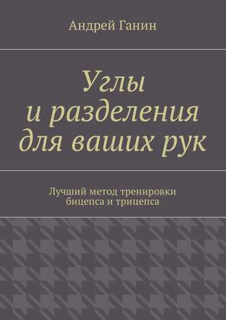 Андрей Ганин, Углы и разделения для ваших рук. Лучший метод тренировки бицепса и трицепса