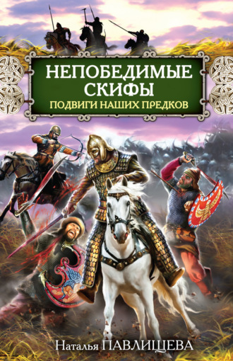 Наталья Павлищева, Непобедимые скифы. Подвиги наших предков