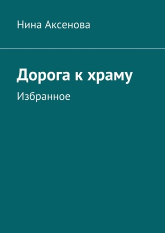 Нина Аксенова, Дорога к храму. Избранное