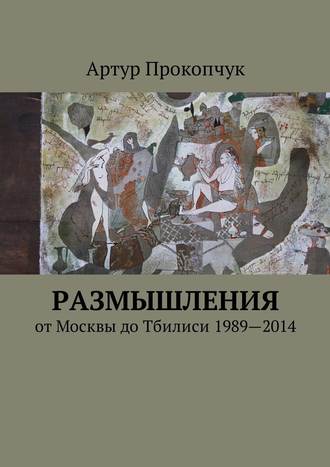 Артур Прокопчук, Размышления. от Москвы до Тбилиси 1989—2014