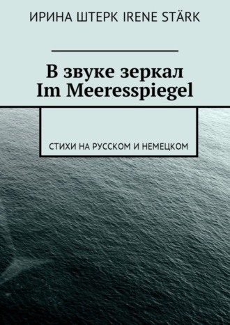 Ирина Штерк, В звуке зеркал. Im Meeresspiegel. Стихи на русском и немецком