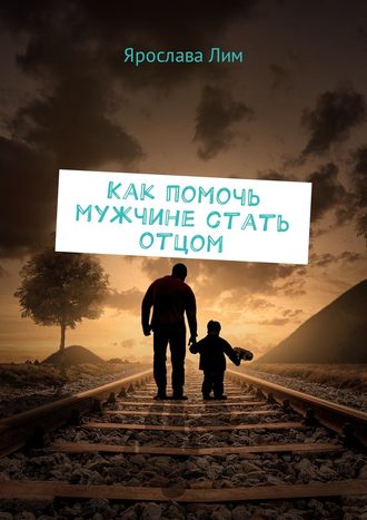 Ярослава Лим, Как помочь мужчине стать отцом